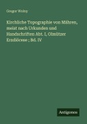 Cover-Bild zum Titel 'Kirchliche Topographie von Mähren, meist nach Urkunden und Handschriften Abt. I, Olmützer Erzdiöcese ; Bd. IV' von 'Gregor Wolny'