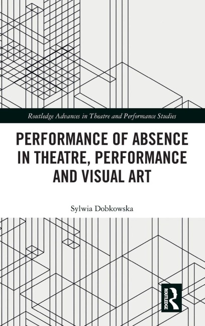 Performance of Absence in Theatre, Performance and Visual Art - Sylwia Dobkowska
