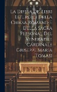 Cover-Bild zum Titel 'La Difesa De' Libri Liturgici Della Chiesa Romano E Della Sacra Personal Del Venerabile Cardinale Giuseppe Maria Tomasi' von 'Anonymous'