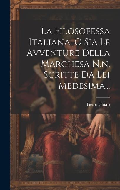 La Filosofessa Italiana, O Sia Le Avventure Della Marchesa N.n. Scritte Da Lei Medesima... - Pietro Chiari