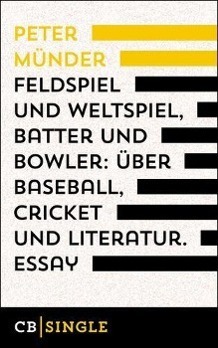 Feldspiel und Weltspiel, Batter und Bowler: Über Baseball, Cricket und Literatur - Peter Münder