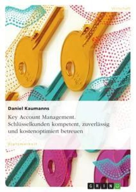 Key Account Management. Schlüsselkunden kompetent, zuverlässig und kostenoptimiert betreuen - Daniel Kaumanns