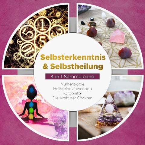 Selbsterkenntnis & Selbstheilung - 4 in 1 Sammelband: Numerologie | Heilsteine anwenden | Orgonite | Die Kraft der Chakren - Sophia Perlich