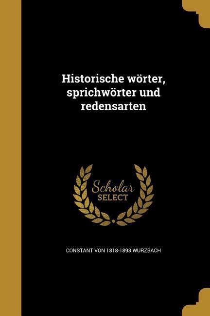 Historische wörter, sprichwörter und redensarten - Constant Von Wurzbach