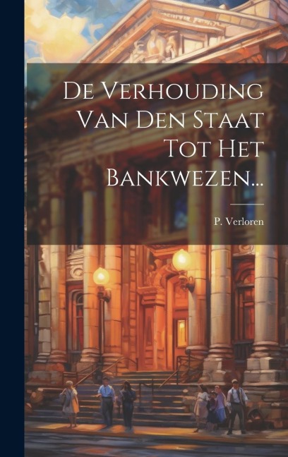 De Verhouding Van Den Staat Tot Het Bankwezen... - P. Verloren