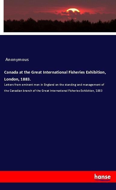 Canada at the Great International Fisheries Exhibition, London, 1883. - Anonymous