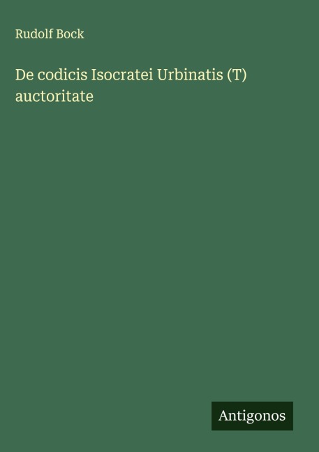De codicis Isocratei Urbinatis (T) auctoritate - Rudolf Bock