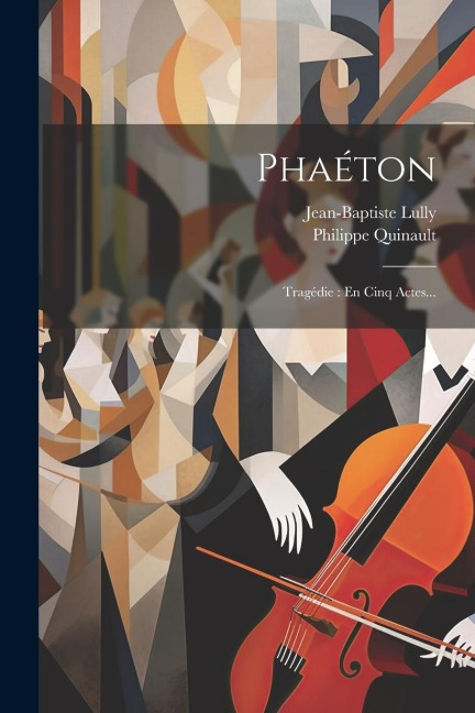 Phaéton: Tragédie: En Cinq Actes... - Jean-Baptiste Lully, Philippe Quinault
