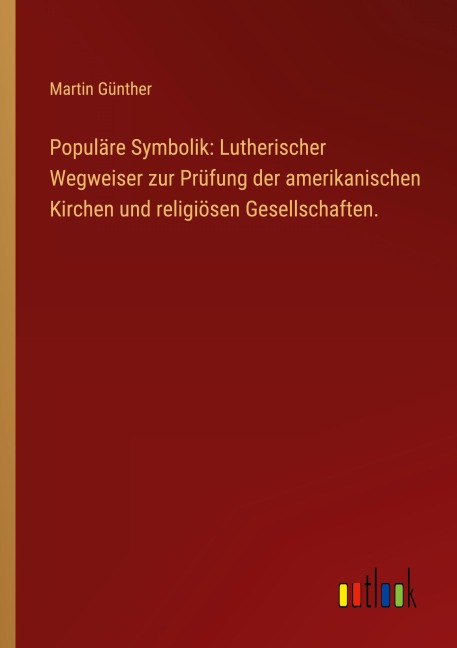 Populäre Symbolik: Lutherischer Wegweiser zur Prüfung der amerikanischen Kirchen und religiösen Gesellschaften. - Martin Günther