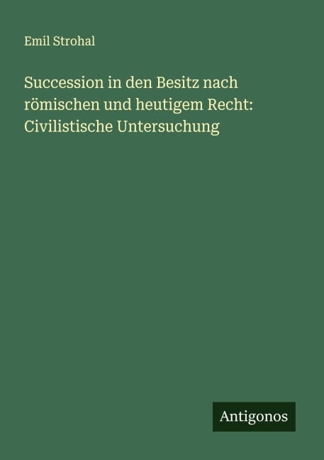Succession in den Besitz nach römischen und heutigem Recht: Civilistische Untersuchung - Emil Strohal