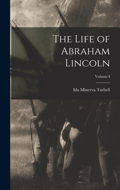 The Life of Abraham Lincoln; Volume I - Ida Minerva Tarbell