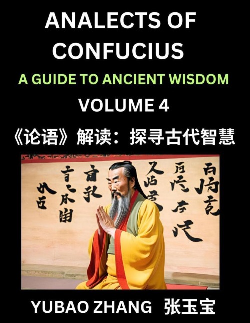Analects of Confucius (Part 4)- A Guide to Ancient Wisdom, Learn Chinese Language and Culture with Quotes and Sayings from Lunyu, Confucianism Lessons of Life Propagated by China's Master Confucius and His Disciples - Yubao Zhang
