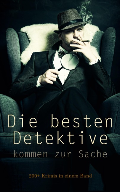 Die besten Detektive kommen zur Sache: 200+ Krimis in einem Band - Arthur Conan Doyle, Eufemia Von Adlersfeld-Ballestrem, Walther Kabel, David Christie Murray, Robert Kraft