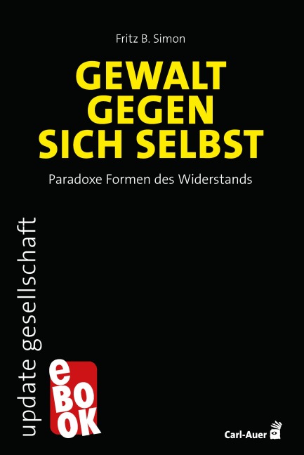 Gewalt gegen sich selbst - Paradoxe Formen des Widerstands - Fritz B. Simon