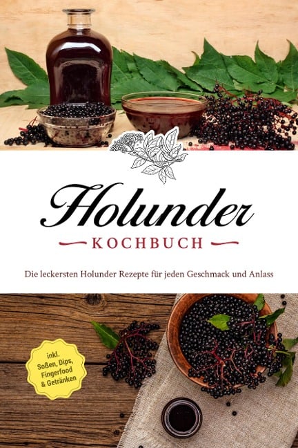 Holunder Kochbuch: Die leckersten Holunder Rezepte für jeden Geschmack und Anlass - inkl. Soßen, Dips, Fingerfood & Getränken - Barbara Knaust