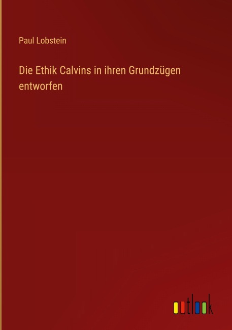 Die Ethik Calvins in ihren Grundzügen entworfen - Paul Lobstein