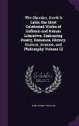 Cover-Bild zum Titel 'The Classics, Greek & Latin; the Most Celebrated Works of Hellenic and Roman Literatvre, Embracing Poetry, Romance, History, Oratory, Science, and Philosophy Volume 12' von 'Marion Mills Miller'