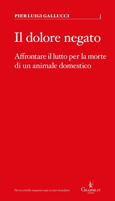Il dolore negato. Affrontare il lutto per la morte di un animale domestico - Pier Luigi Gallucci