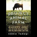 Project Animal Farm: An Accidental Journey Into the Secret World of Farming and the Truth about Our Food - Sonia Faruqi