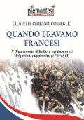Cover-Bild zum Titel 'Quando eravamo francesi. Il Dipartimento della Dora nei documenti del periodo napoleonico (1792-1815)' von 'Ivo Giustetti Podio, Mauro Corneglio, Riccardo Cerrano'