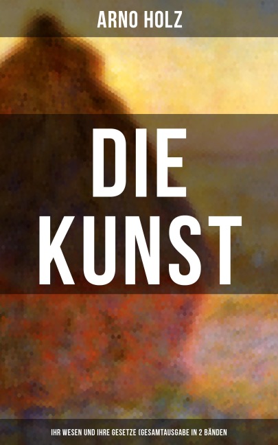 Arno Holz: Die Kunst - Ihr Wesen und ihre Gesetze (Gesamtausgabe in 2 Bänden) - Arno Holz