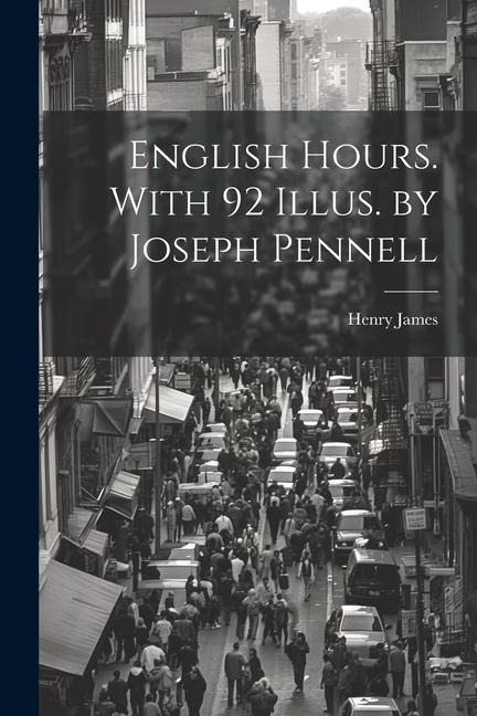 English Hours. With 92 Illus. by Joseph Pennell - Henry James