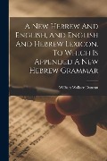 Cover-Bild zum Titel 'A New Hebrew And English, And English And Hebrew Lexicon. To Which Is Appended A New Hebrew Grammar' von 'William Wallace Duncan'