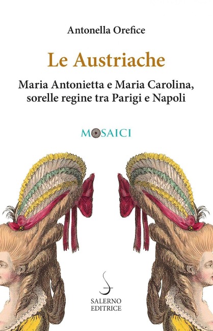 Le austriache. Maria Antonietta e Maria Carolina, sorelle regine tra Parigi e Napoli - Antonella Orefice