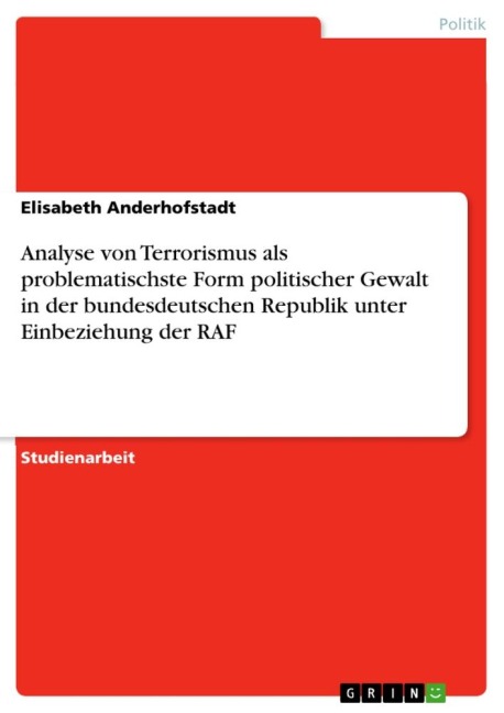 Analyse von Terrorismus als problematischste Form politischer Gewalt in der bundesdeutschen Republik unter Einbeziehung der RAF - Elisabeth Anderhofstadt