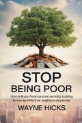 Cover-Bild zum Titel 'Stop Being Poor: How Ordinary Americans Are Secretly Building Fortunes While Their Neighbors Stay Broke' von 'Wayne Hicks'
