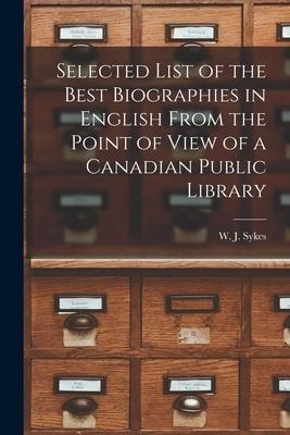 Selected List of the Best Biographies in English From the Point of View of a Canadian Public Library [microform] - 