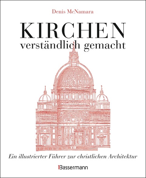 Kirchen - verständlich gemacht. Eine illustrierte und verständliche Baustilkunde zur christlichen Architektur: Kathedralen, Kapellen, Klöstern, Abteien und Tempeln. Mit Grund- und Aufrissen, Detail- und Gesamtansichten - Denis Mcnamara