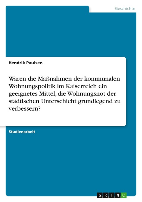 Waren die Maßnahmen der kommunalen Wohnungspolitik im Kaiserreich ein geeignetes Mittel, die Wohnungsnot der städtischen Unterschicht grundlegend zu verbessern? - Hendrik Paulsen