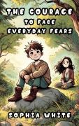 Cover-Bild zum Titel 'The Courage to Face Everyday Fears' von 'Sophia White'