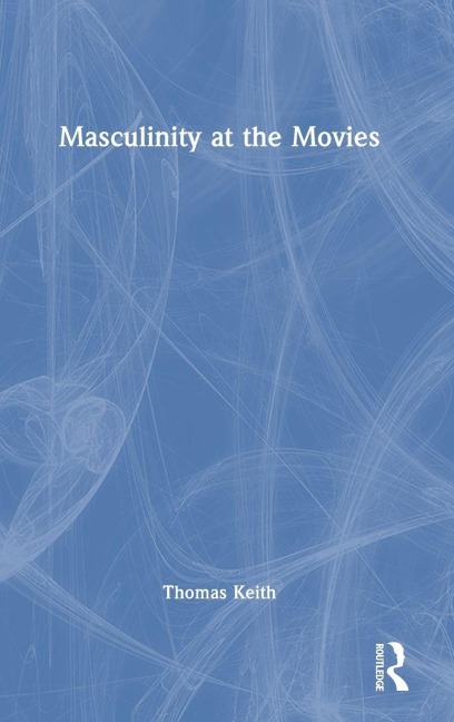 Masculinity at the Movies - Thomas Keith