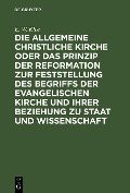 Die allgemeine christliche Kirche oder das Prinzip der Reformation zur Feststellung des Begriffs der Evangelischen Kirche und ihrer Beziehung zu Staat und Wissenschaft - E. W. Klee