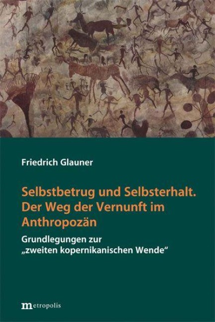 Selbstbetrug und Selbsterhalt. Der Weg der Vernunft im Anthropozän - Friedrich Glauner