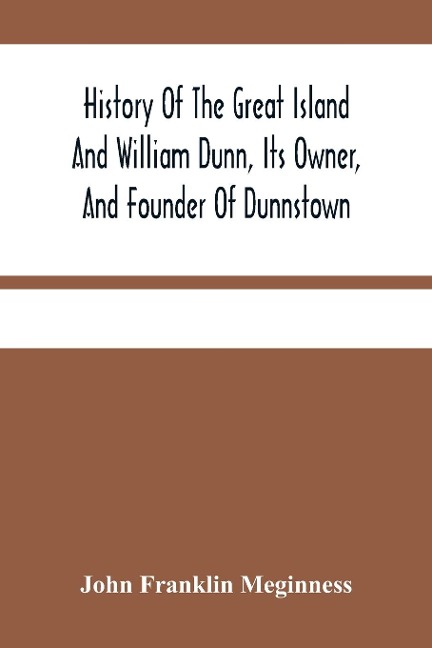 History Of The Great Island And William Dunn, Its Owner, And Founder Of Dunnstown - John Franklin Meginness
