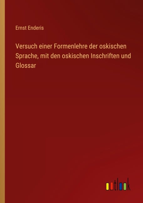 Versuch einer Formenlehre der oskischen Sprache, mit den oskischen Inschriften und Glossar - Ernst Enderis