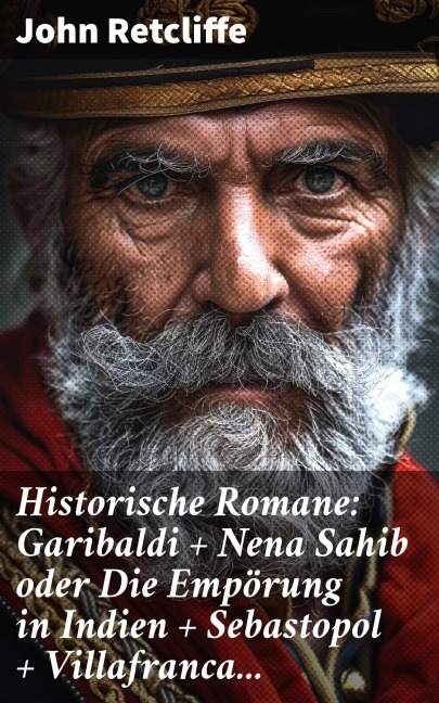 Historische Romane: Garibaldi + Nena Sahib oder Die Empörung in Indien + Sebastopol + Villafranca... - John Retcliffe