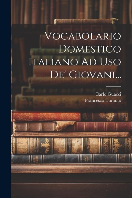 Vocabolario Domestico Italiano Ad Uso De' Giovani... - Francesco Taranto, Carlo Guacci