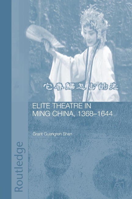 Elite Theatre in Ming China, 1368-1644 - Grant Guangren Shen