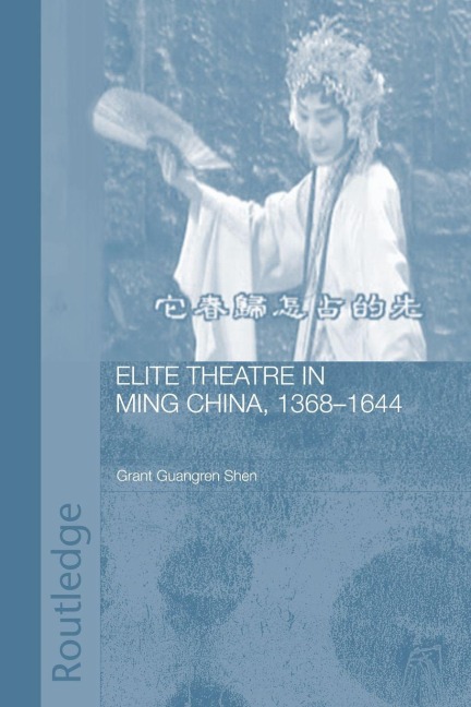 Elite Theatre in Ming China, 1368-1644 - Grant Guangren Shen