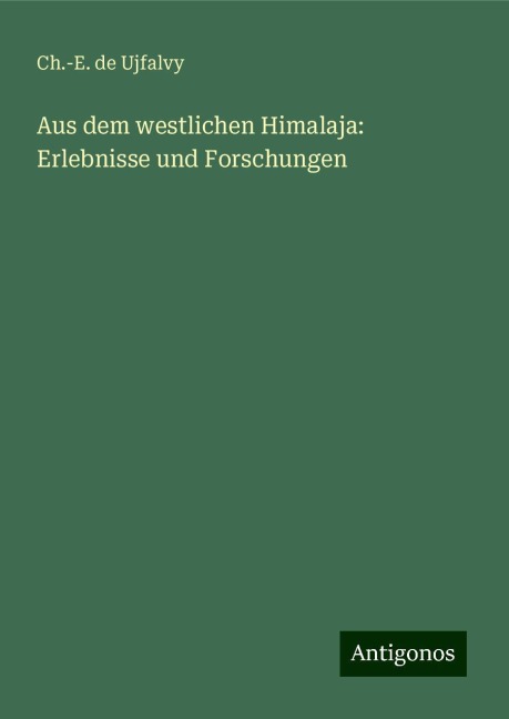 Aus dem westlichen Himalaja: Erlebnisse und Forschungen - Ch. -E. de Ujfalvy