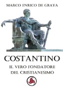 Costantino, il vero fondatore del Cristianesimo - Marco Enrico de Graya