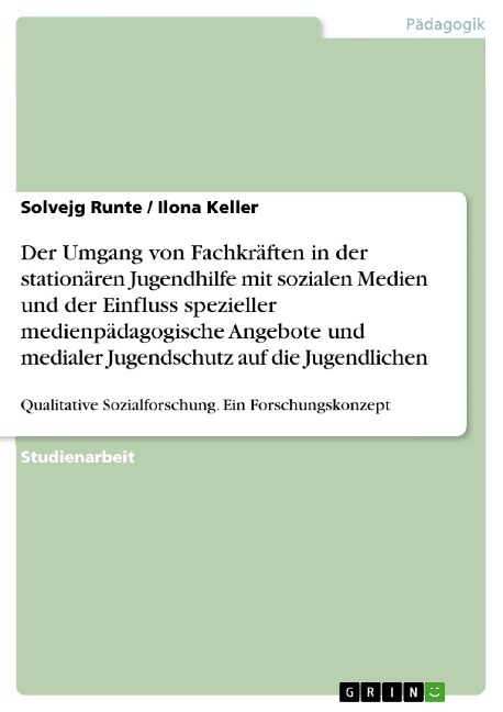 Der Umgang von Fachkräften in der stationären Jugendhilfe mit sozialen Medien und der Einfluss spezieller medienpädagogische Angebote und medialer Jugendschutz auf die Jugendlichen - Solvejg Runte, Ilona Keller