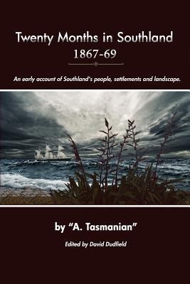 Twenty Months In Southland 1867-69: An early account of Southland's people, settlements and landscape - A. Tasmanian