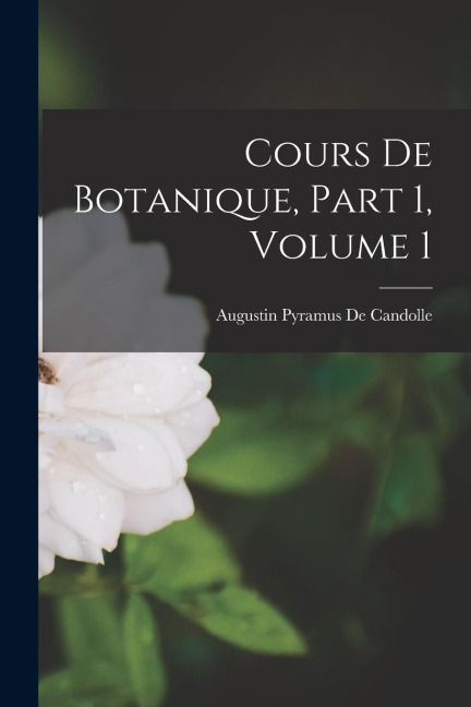 Cours De Botanique, Part 1, volume 1 - Augustin Pyramus De Candolle