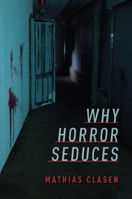 Why Horror Seduces - Mathias Clasen