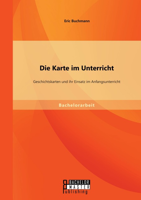 Die Karte im Unterricht: Geschichtskarten und ihr Einsatz im Anfangsunterricht - Eric Buchmann